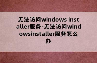无法访问windows installer服务-无法访问windowsinstaller服务怎么办